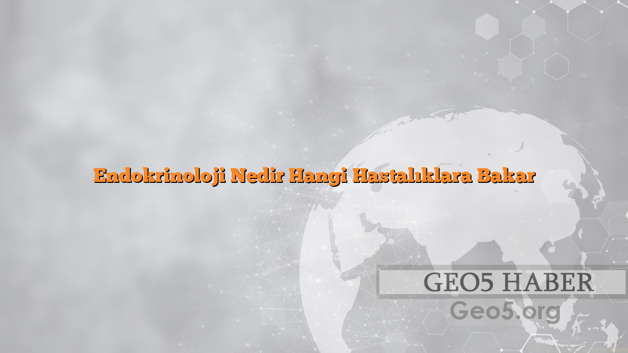 Endokrinoloji Nedir Hangi Hastalıklara Bakar