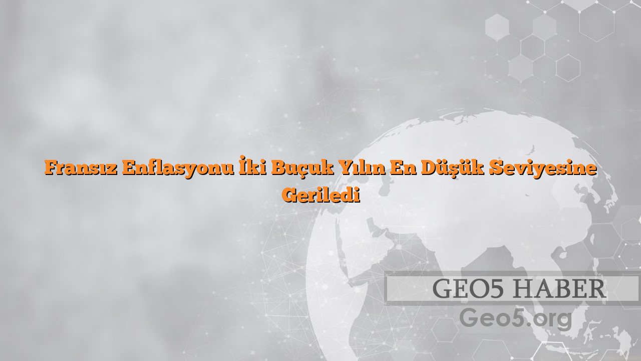 Fransız Enflasyonu İki Buçuk Yılın En Düşük Seviyesine Geriledi