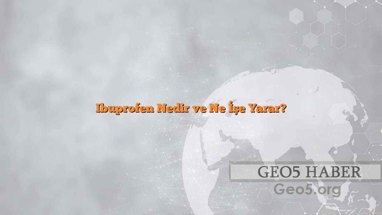 Ibuprofen Nedir ve Ne İşe Yarar?