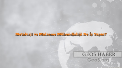 Metalurji ve Malzeme Mühendisliği Ne İş Yapar?