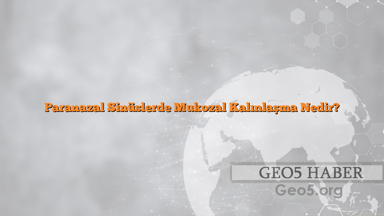 Paranazal Sinüslerde Mukozal Kalınlaşma Nedir?