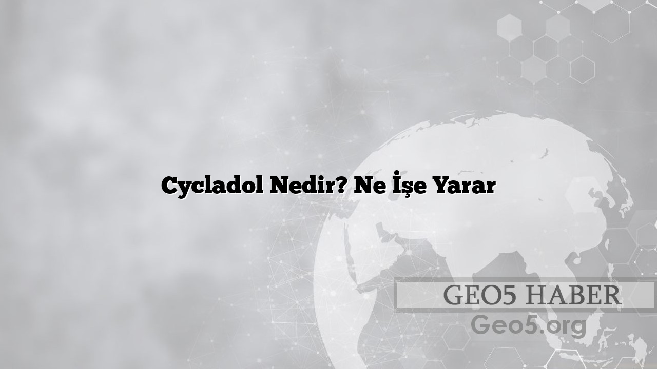 Cycladol Nedir? Ne İşe Yarar
