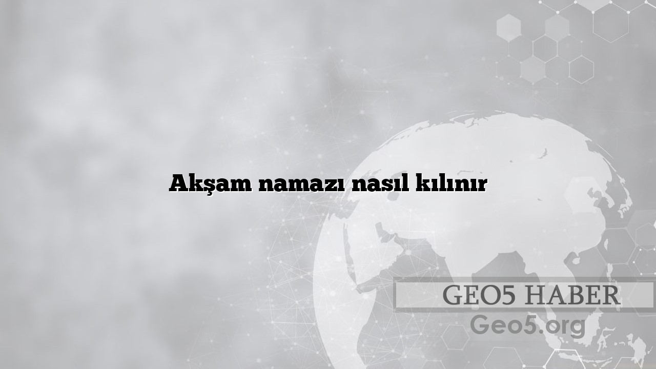 Akşam namazı nasıl kılınır